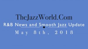 Latest R&B News and Smooth Jazz Update May 8th